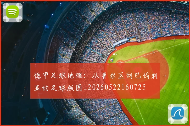 德甲足球地理:从鲁尔区到巴伐利亚的足球版图_20260522160725