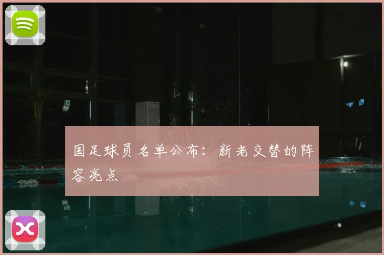 国足球员名单公布：新老交替的阵容亮点