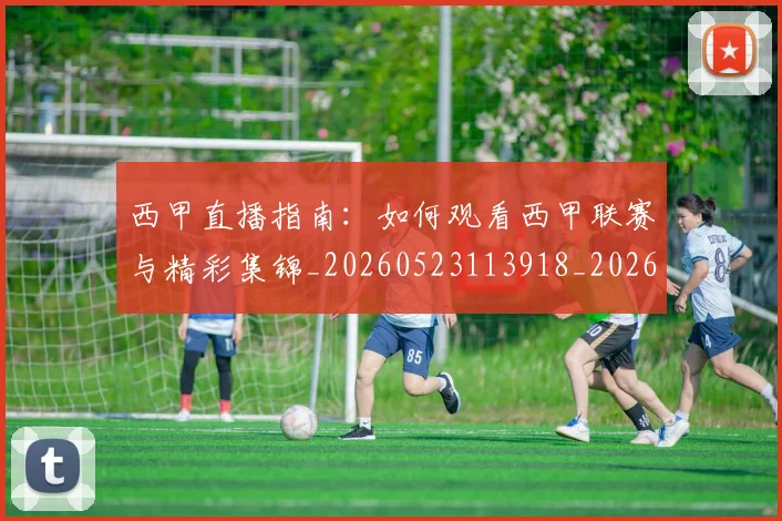 西甲直播指南:如何观看西甲联赛与精彩集锦_20260523113918_20260703181912