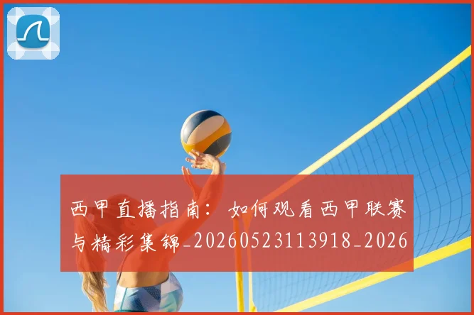 西甲直播指南：如何观看西甲联赛与精彩集锦_20260523113918_20260703181912