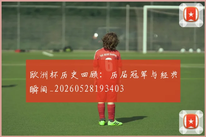 欧洲杯历史回顾:历届冠军与经典瞬间_20260528193403