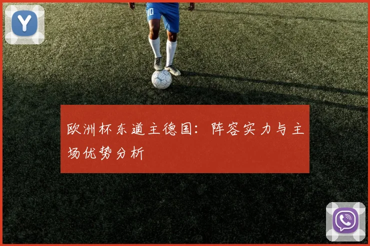 欧洲杯东道主德国：阵容实力与主场优势分析
