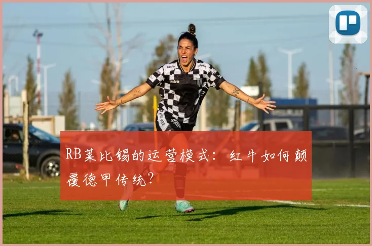 RB莱比锡的运营模式:红牛如何颠覆德甲传统?