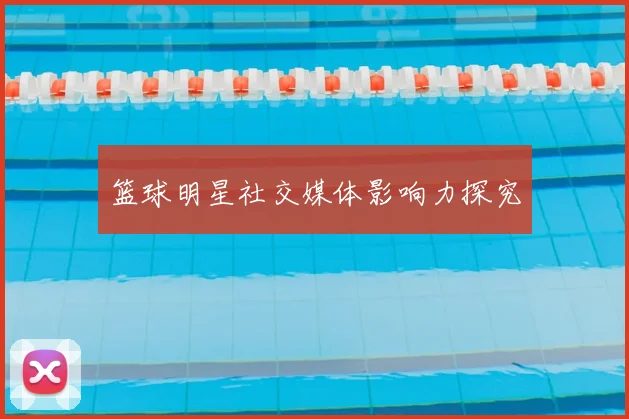 篮球明星社交媒体影响力探究