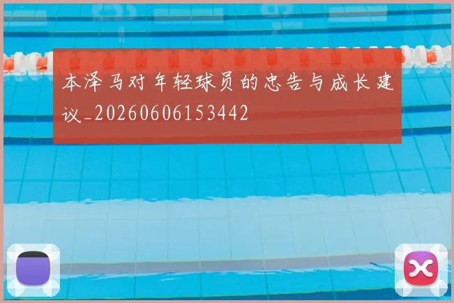 本泽马对年轻球员的忠告与成长建议_20260606153442
