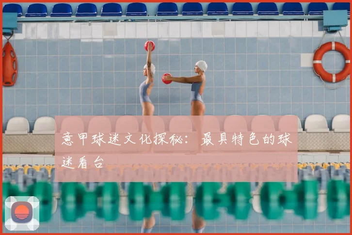 意甲球迷文化探秘:最具特色的球迷看台