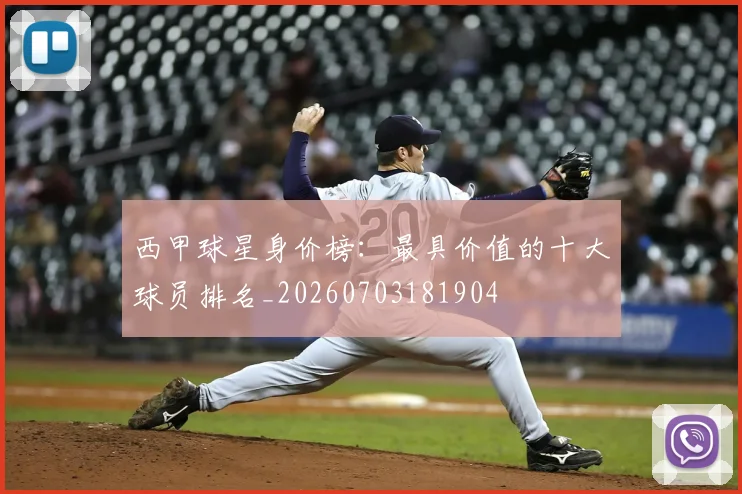 西甲球星身价榜:最具价值的十大球员排名_20260703181904