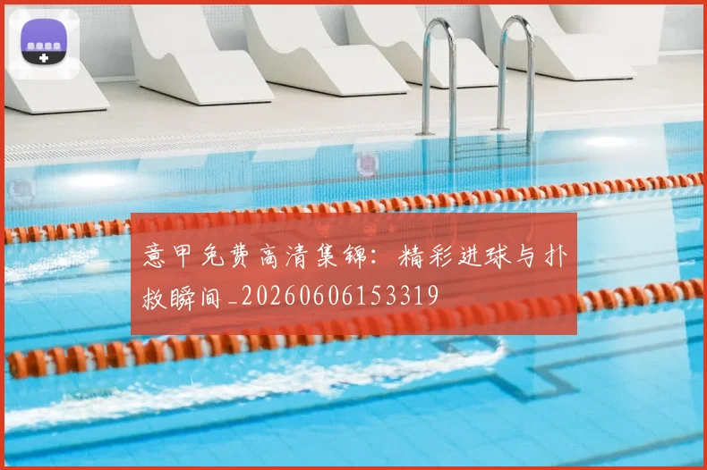 意甲免费高清集锦:精彩进球与扑救瞬间_20260606153319