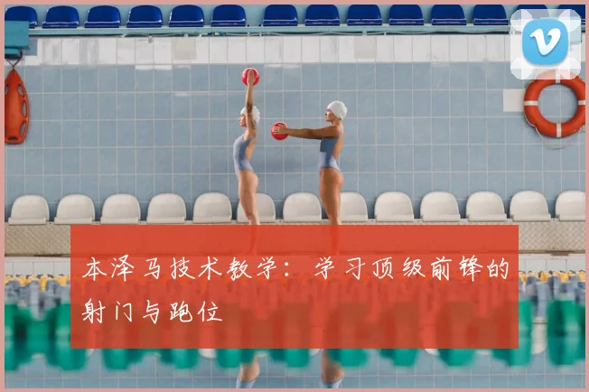 本泽马技术教学:学习顶级前锋的射门与跑位