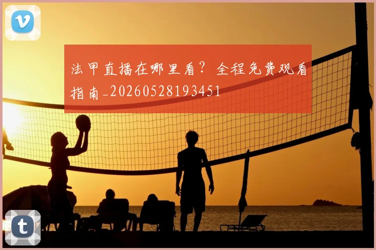 法甲直播在哪里看?全程免费观看指南_20260528193451