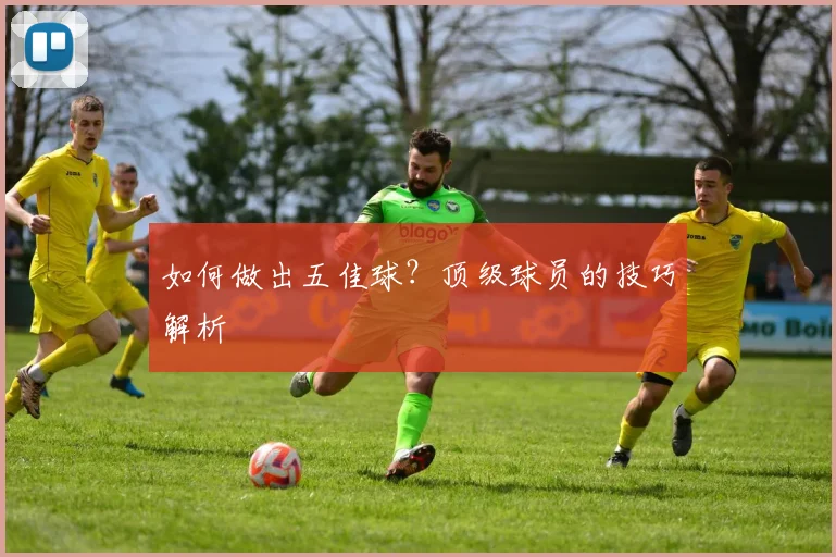 如何做出五佳球？顶级球员的技巧解析