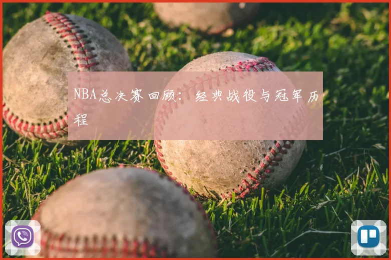 NBA总决赛回顾：经典战役与冠军历程